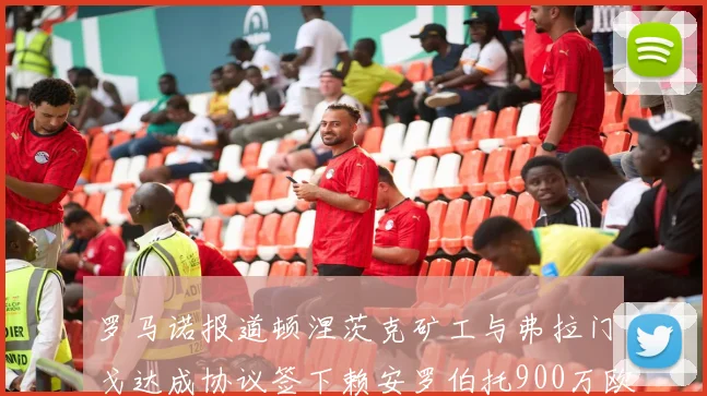 罗马诺报道顿涅茨克矿工与弗拉门戈达成协议签下赖安罗伯托900万欧元