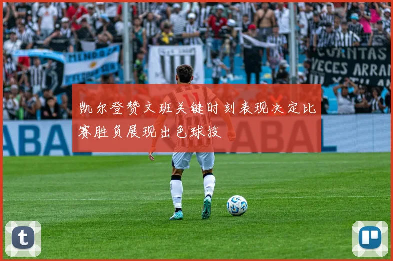 凯尔登赞文班关键时刻表现决定比赛胜负展现出色球技