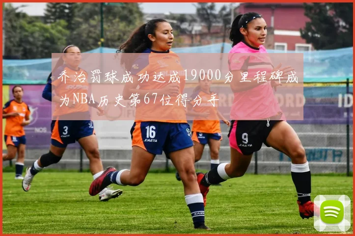 乔治罚球成功达成19000分里程碑成为NBA历史第67位得分手