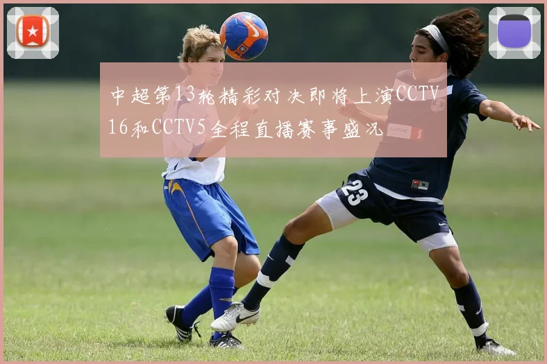 中超第13轮精彩对决即将上演CCTV16和CCTV5全程直播赛事盛况