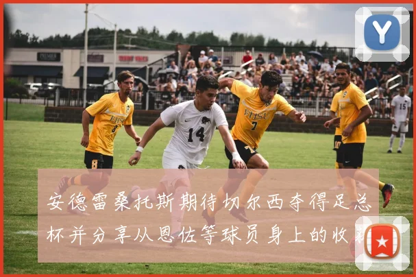 安德雷桑托斯期待切尔西夺得足总杯并分享从恩佐等球员身上的收获