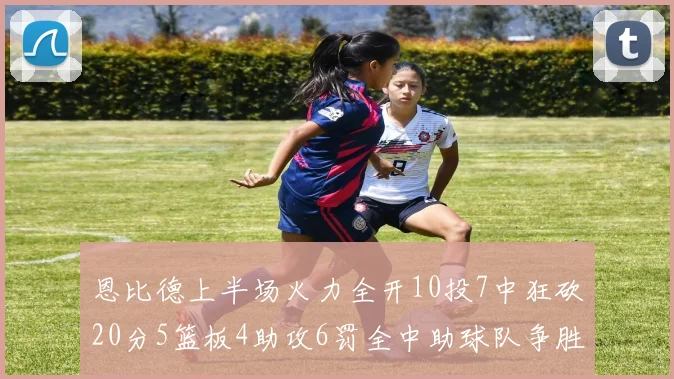 恩比德上半场火力全开10投7中狂砍20分5篮板4助攻6罚全中助球队争胜