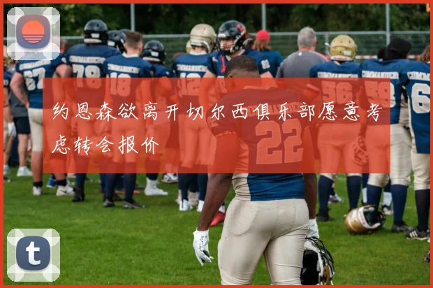 约恩森欲离开切尔西俱乐部愿意考虑转会报价